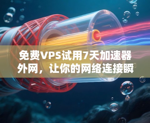 免费VPS试用7天加速器外网，让你的网络连接瞬间升级