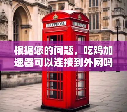 根据您的问题，吃鸡加速器可以连接到外网吗？以下是对问题的详细分析和建议
