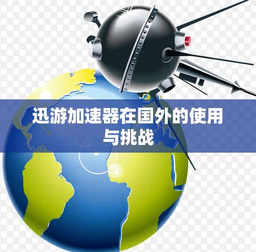 迅游加速器在国外的使用与挑战