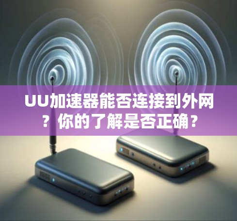 UU加速器能否连接到外网？你的了解是否正确？