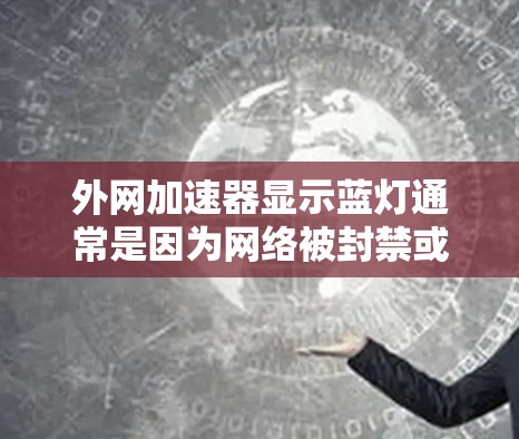 外网加速器显示蓝灯通常是因为网络被封禁或目标网站被封锁。以下是具体的解决步骤
