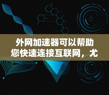 外网加速器可以帮助您快速连接互联网，尤其是在网络不稳定或需要长时间连接的情况下。以下是一些使用外网加速器的方法和注意事项