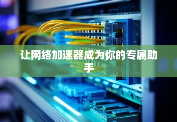 让网络加速器成为你的专属助手