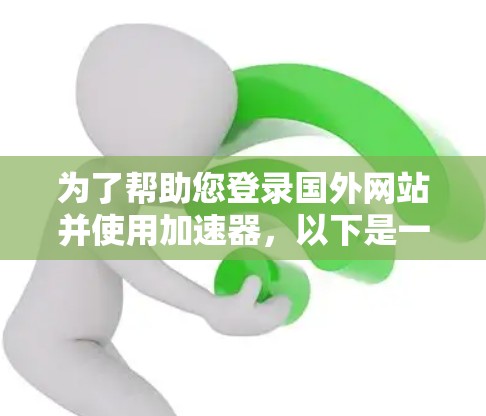 为了帮助您登录国外网站并使用加速器，以下是一步步的指南