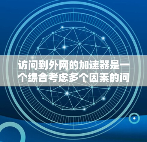 访问到外网的加速器是一个综合考虑多个因素的问题。以下是详细的分析和建议