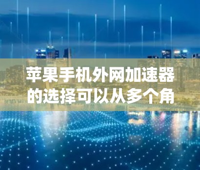 苹果手机外网加速器的选择可以从多个角度进行比较，包括功能、价格、兼容性和使用体验。以下是一些 commonly used 的苹果加速器推荐，供你参考
