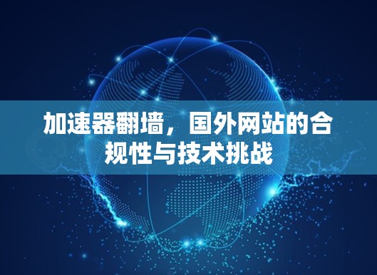 加速器翻墙，国外网站的合规性与技术挑战