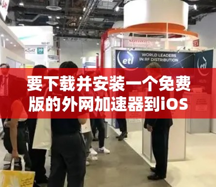 要下载并安装一个免费版的外网加速器到iOS设备上，可以按照以下步骤操作