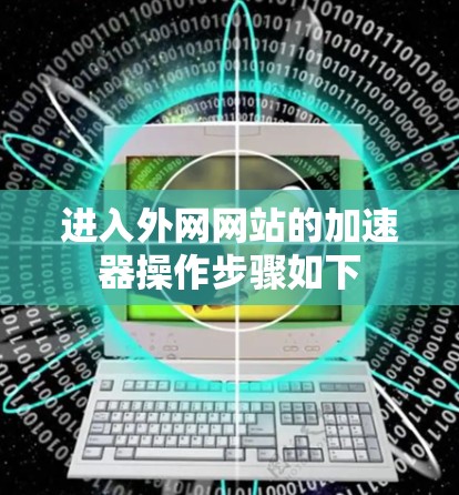 进入外网网站的加速器操作步骤如下