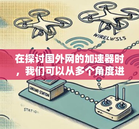 在探讨国外网的加速器时，我们可以从多个角度进行分析，以帮助用户找到最适合他们需求的工具。以下是一个结构化的总结和建议
