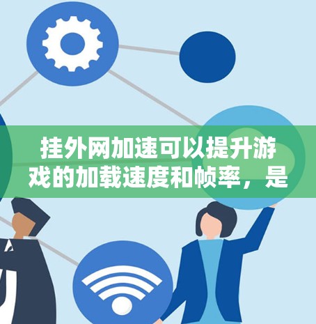 挂外网加速可以提升游戏的加载速度和帧率，是一个很有利的工具，但使用时需要综合考虑实际效果和潜在问题。以下是详细的总结和建议
