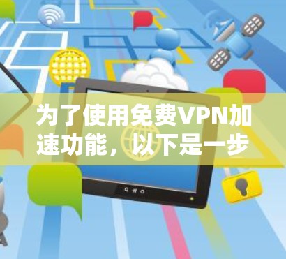为了使用免费VPN加速功能，以下是一步步的指南