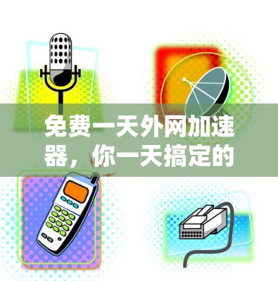 免费一天外网加速器，你一天搞定的高效上网之道