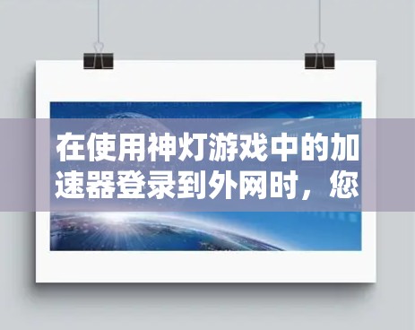 在使用神灯游戏中的加速器登录到外网时，您可以按照以下步骤进行操作