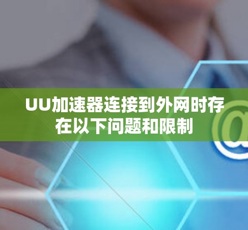 UU加速器连接到外网时存在以下问题和限制