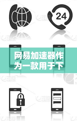 网易加速器作为一款用于下载资源的工具，理论上支持访问外部网络。以下是对其访问外网功能的详细分析