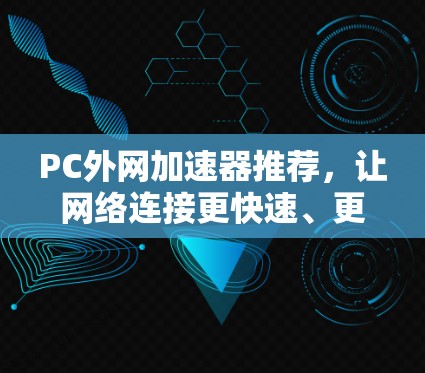 PC外网加速器推荐，让网络连接更快速、更安全