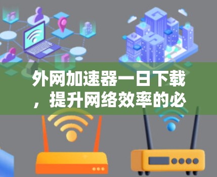 外网加速器一日下载，提升网络效率的必备工具