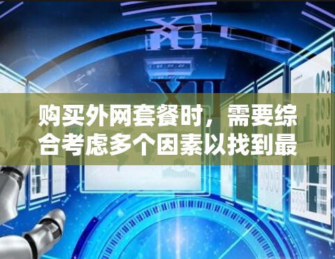 购买外网套餐时，需要综合考虑多个因素以找到最适合自己的解决方案。以下是详细的步骤和建议