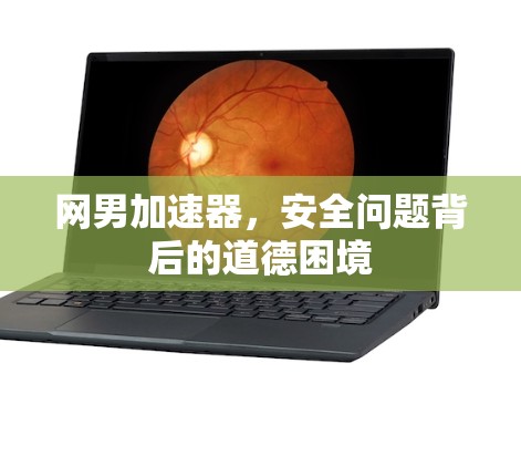 网男加速器，安全问题背后的道德困境