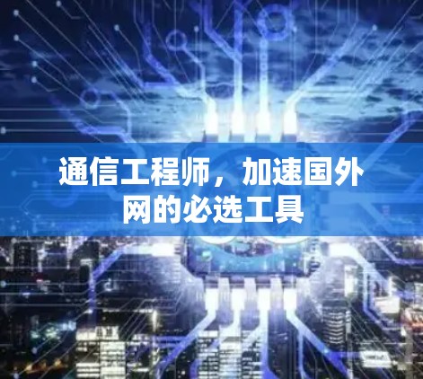 通信工程师，加速国外网的必选工具
