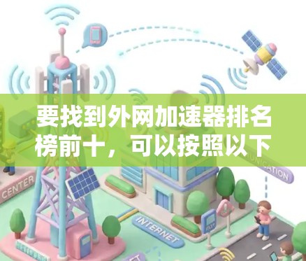 要找到外网加速器排名榜前十，可以按照以下步骤进行