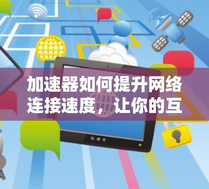 加速器如何提升网络连接速度，让你的互联网连接更高效