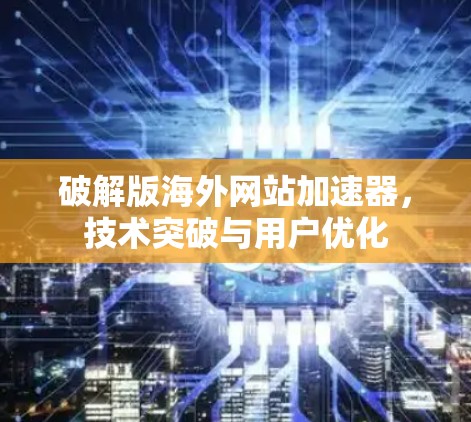破解版海外网站加速器，技术突破与用户优化