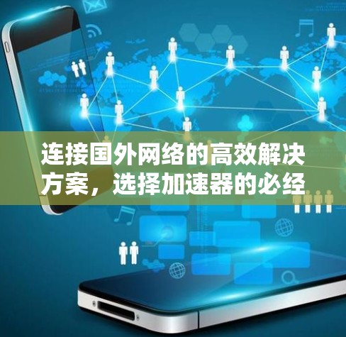 连接国外网络的高效解决方案，选择加速器的必经之路
