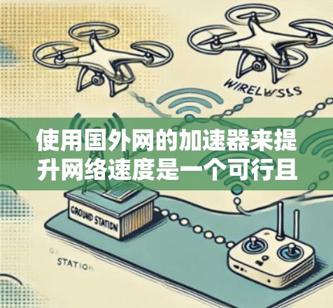 使用国外网的加速器来提升网络速度是一个可行且明智的选择，特别是对于那些经常使用特定网络地区的用户。以下是详细的步骤指南，帮助您有效地使用加速器