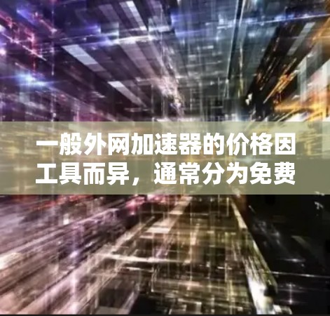 一般外网加速器的价格因工具而异，通常分为免费和付费两种。以下是对常见工具的价格范围的总结