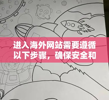 进入海外网站需要遵循以下步骤，确保安全和顺利访问