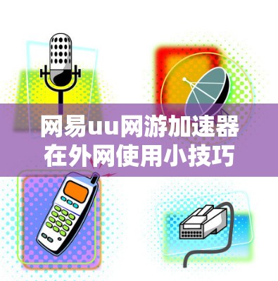 网易uu网游加速器在外网使用小技巧