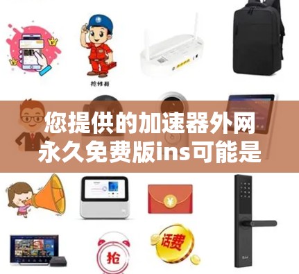 您提供的加速器外网永久免费版ins可能是指一种免费的网络加速软件，支持外网访问，且永久使用。不过，我需要确认您指的是哪种特定的加速软件，因为不同的软件名称和功能可能会有所不同