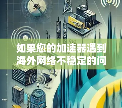 如果您的加速器遇到海外网络不稳定的问题，可以按照以下步骤进行操作