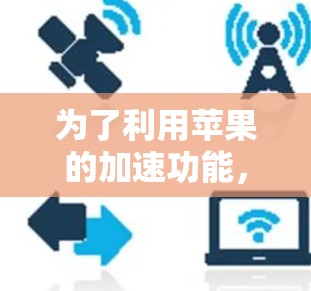 为了利用苹果的加速功能，选择合适的加速器是关键。以下是几种可靠且免费的加速器推荐，适合大多数用户