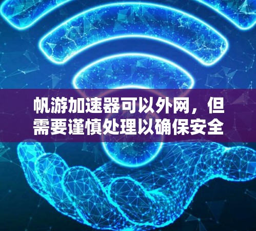 帆游加速器可以外网，但需要谨慎处理以确保安全和隐私。以下是对这一问题的分步解释