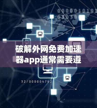 破解外网免费加速器app通常需要遵循以下步骤，以确保安全可靠