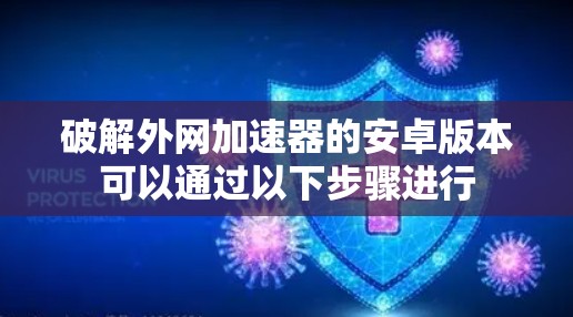 破解外网加速器的安卓版本可以通过以下步骤进行