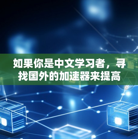 如果你是中文学习者，寻找国外的加速器来提高学习效果，以下是一些推荐的网站和工具，它们针对中文学习者特别设计，同时提供多种功能，适合快速提升学习效率