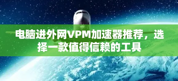 电脑进外网VPM加速器推荐，选择一款值得信赖的工具