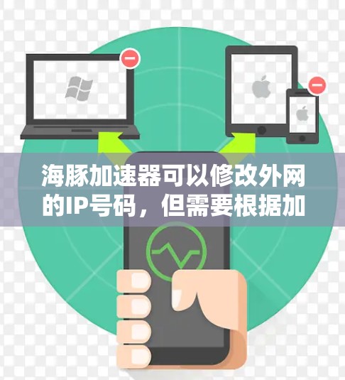 海豚加速器可以修改外网的IP号码，但需要根据加速软件的设置和功能来操作。以下是一些关键点
