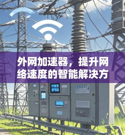 外网加速器，提升网络速度的智能解决方案
