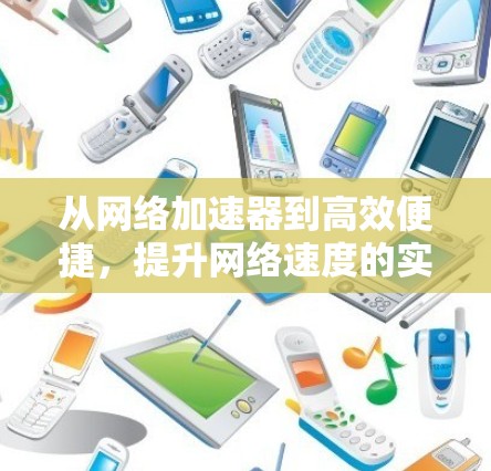 从网络加速器到高效便捷，提升网络速度的实用指南