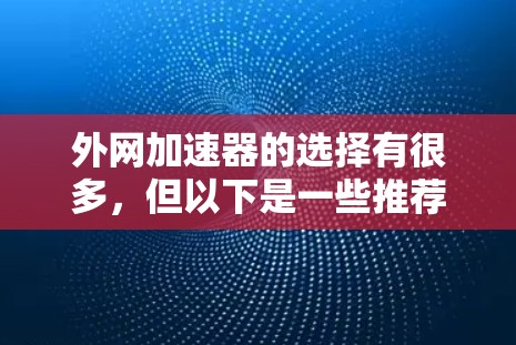 外网加速器的选择有很多，但以下是一些推荐，供你参考