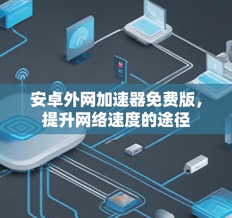 安卓外网加速器免费版，提升网络速度的途径