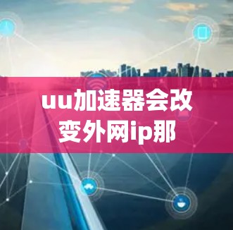 uu加速器会改变外网ip那