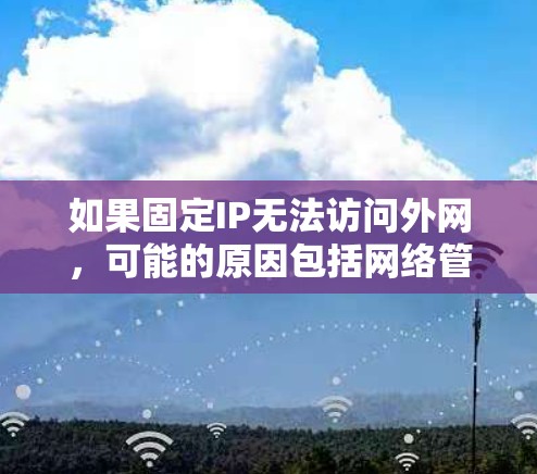 如果固定IP无法访问外网,可能的原因包括网络管理软件设置不当、路由器优先连接设置、防火墙配置、网络流量优先级、物理设备问题以及网络服务稳定性。以下是一些步骤来解决这个问题 如果固定IP无法访问外网,可能的原因包括网络管理软件设置不当、路由器优先连接设置、防火墙配置、网络流量优先级、物理设备问题以及网络服务稳定性。以下是一些步骤来解决这个问题