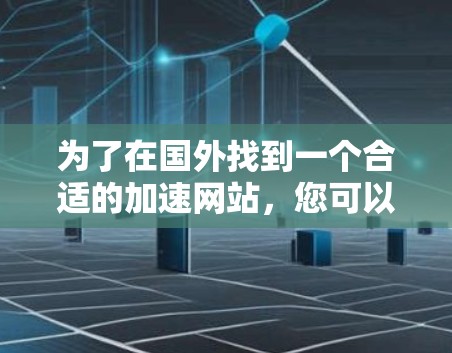 为了在国外找到一个合适的加速网站，您可以按照以下步骤进行