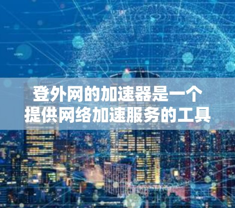 登外网的加速器是一个提供网络加速服务的工具,通常用于在保持现有网络的情况下,尽可能多地连接到互联网,以节省时间。然而,下载和使用这样的加速器需要谨慎考虑,以下是对可能的评估和建议 登外网的加速器是一个提供网络加速服务的工具,通常用于在保持现有网络的情况下,尽可能多地连接到互联网,以节省时间。然而,下载和使用这样的加速器需要谨慎考虑,以下是对可能的评估和建议